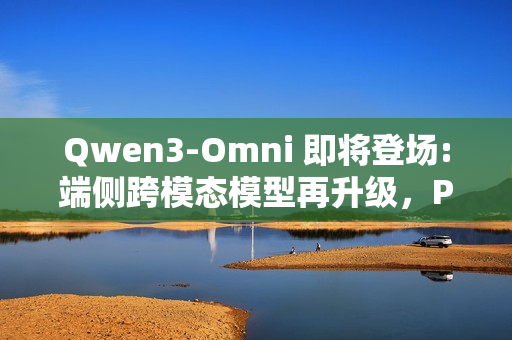 Qwen3-Omni 即将登场:端侧跨模态模型再升级,PR 已提交 Transformers 库 Qwen3-Omni 即将登场:端侧跨模态模型再升级,PR 已提交 Transformers 库
