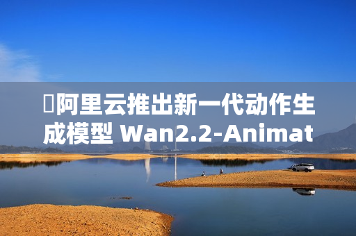 ​阿里云推出新一代动作生成模型 Wan2.2-Animate，全面开源！