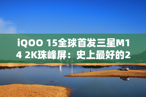 iQOO 15全球首发三星M14 2K珠峰屏：史上最好的2K屏