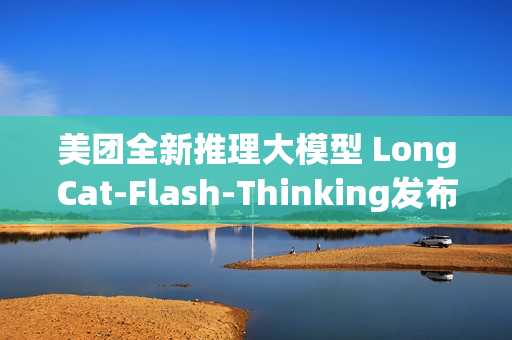 美团全新推理大模型 LongCat-Flash-Thinking发布
