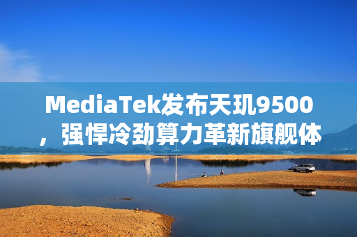 MediaTek发布天玑9500，强悍冷劲算力革新旗舰体验
