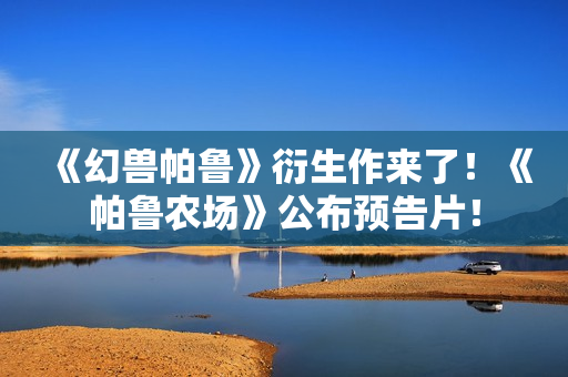 《幻兽帕鲁》衍生作来了！《帕鲁农场》公布预告片！