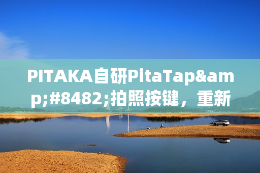 PITAKA自研PitaTap™拍照按键，重新定义手机壳交互体验
