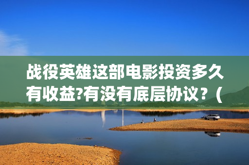 战役英雄这部电影投资多久有收益?有没有底层协议？(战役英雄上映时间)