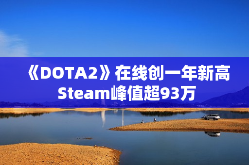 《DOTA2》在线创一年新高 Steam峰值超93万 《DOTA2》在线创一年新高 Steam峰值超93万
