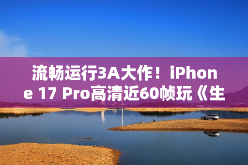 流畅运行3A大作！iPhone 17 Pro高清近60帧玩《生化危机4re》