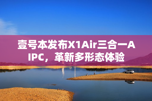 壹号本发布X1Air三合一AIPC，革新多形态体验