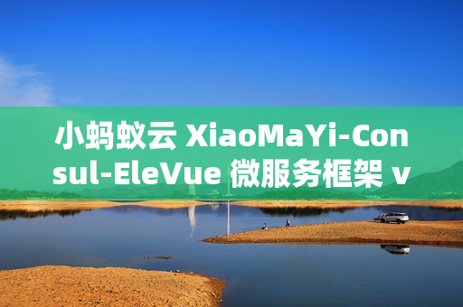 小蚂蚁云 XiaoMaYi-Consul-EleVue 微服务框架 v1.0.0 发布
