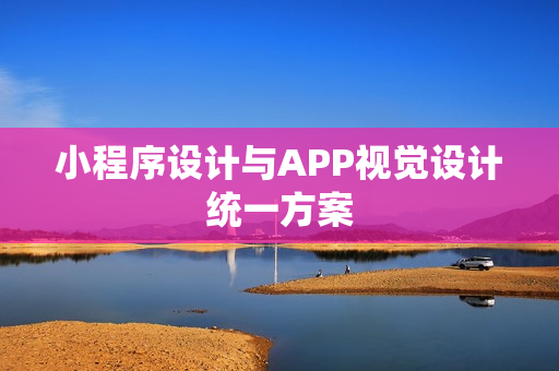 小程序设计与APP视觉设计统一方案