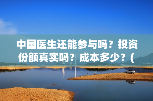 中国医生还能参与吗？投资份额真实吗？成本多少？(中国医生还能参军吗)
