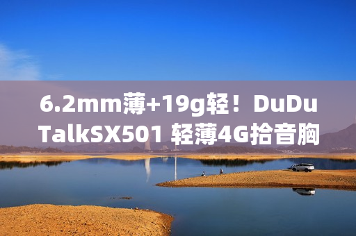 6.2mm薄+19g轻！DuDuTalkSX501 轻薄4G拾音胸牌上市