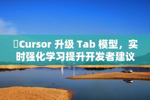 ​Cursor 升级 Tab 模型，实时强化学习提升开发者建议精准度