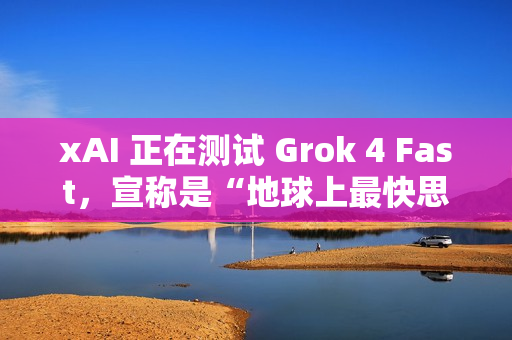 xAI 正在测试 Grok 4 Fast，宣称是“地球上最快思考模型”
