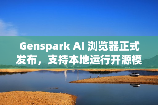 Genspark AI 浏览器正式发布，支持本地运行开源模型