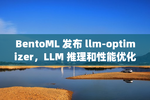BentoML 发布 llm-optimizer，LLM 推理和性能优化开源工具