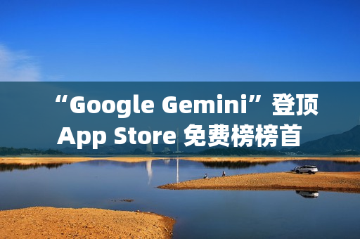 “Google Gemini”登顶 App Store 免费榜榜首