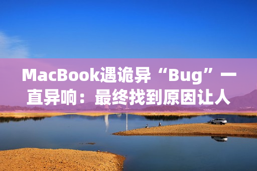 MacBook遇诡异“Bug”一直异响：最终找到原因让人哭笑不得