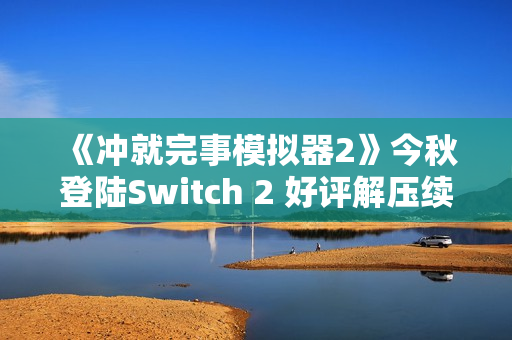 《冲就完事模拟器2》今秋登陆Switch 2 好评解压续篇