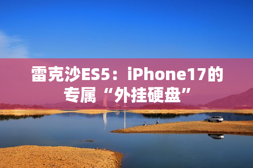 雷克沙ES5：iPhone17的专属“外挂硬盘”