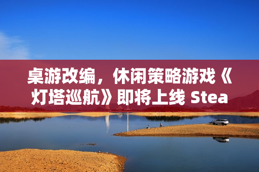 桌游改编，休闲策略游戏《灯塔巡航》即将上线 Steam