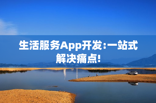 生活服务App开发:一站式解决痛点!