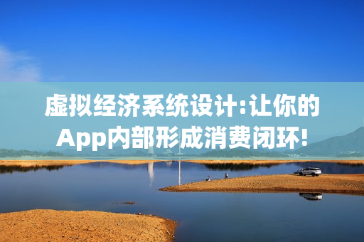 虚拟经济系统设计:让你的App内部形成消费闭环!