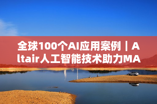 全球100个AI应用案例｜Altair人工智能技术助力MABE预测消费者行为