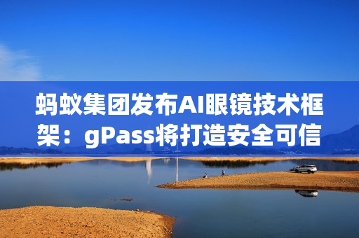 蚂蚁集团发布AI眼镜技术框架：gPass将打造安全可信的眼镜数字服务生态
