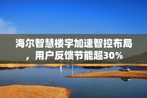 海尔智慧楼宇加速智控布局，用户反馈节能超30%