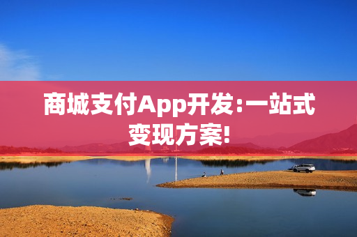 商城支付App开发:一站式变现方案!