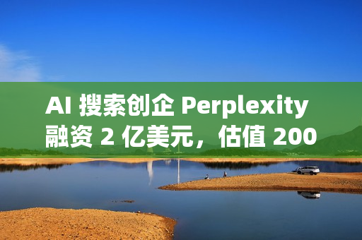 AI 搜索创企 Perplexity 融资 2 亿美元,估值 200 亿美元 AI 搜索创企 Perplexity 融资 2 亿美元,估值 200 亿美元