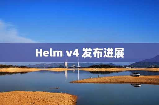 Helm v4 发布进展 Helm v4 发布进展