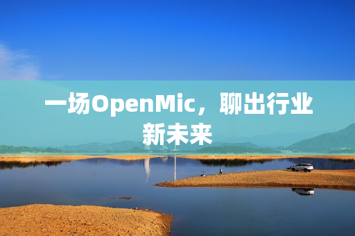 一场OpenMic，聊出行业新未来