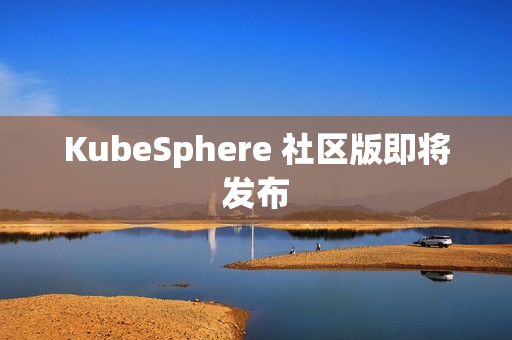 KubeSphere 社区版即将发布