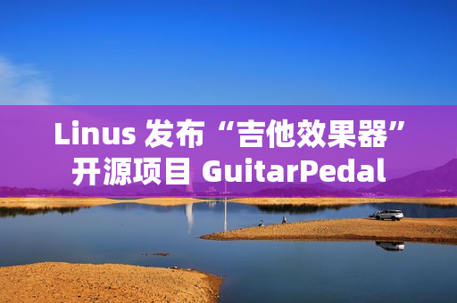 Linus 发布“吉他效果器”开源项目 GuitarPedal