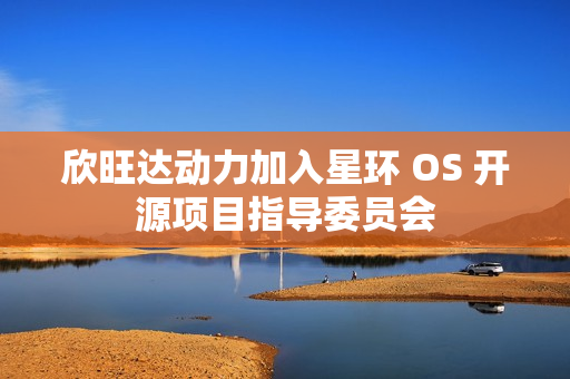 欣旺达动力加入星环 OS 开源项目指导委员会