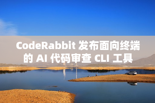CodeRabbit 发布面向终端的 AI 代码审查 CLI 工具