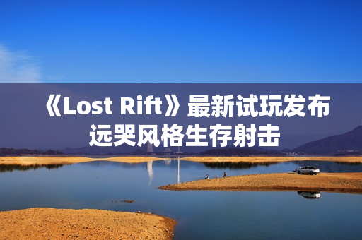 《Lost Rift》最新试玩发布 远哭风格生存射击
