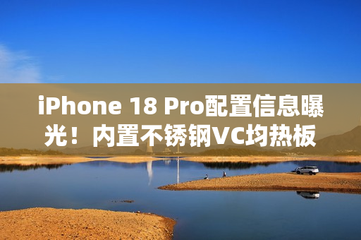 iPhone 18 Pro配置信息曝光!内置不锈钢VC均热板 iPhone 18 Pro配置信息曝光!内置不锈钢VC均热板