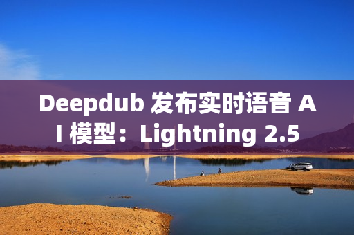 Deepdub 发布实时语音 AI 模型：Lightning 2.5