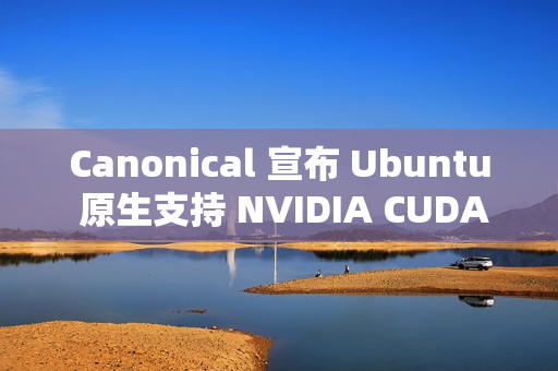 Canonical 宣布 Ubuntu 原生支持 NVIDIA CUDA