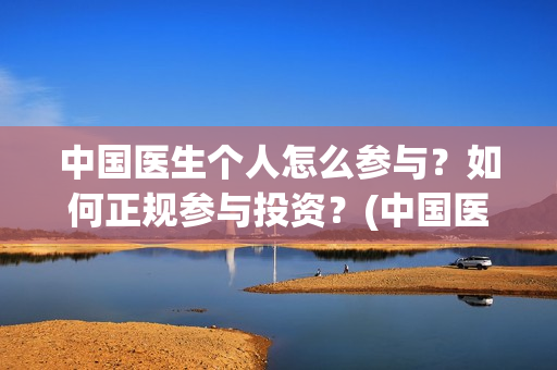 中国医生个人怎么参与？如何正规参与投资？(中国医生成员)