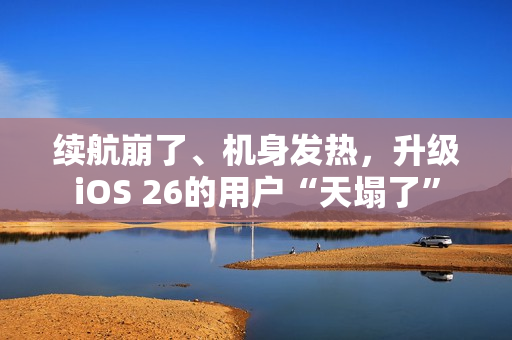 续航崩了、机身发热，升级iOS 26的用户“天塌了”