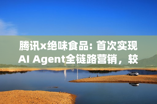腾讯x绝味食品: 首次实现AI Agent全链路营销，较人工组实现3.1倍业绩突破
