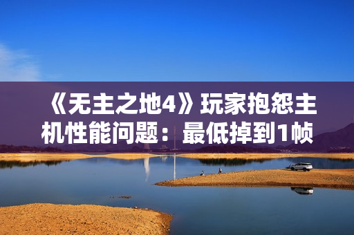 《无主之地4》玩家抱怨主机性能问题：最低掉到1帧！