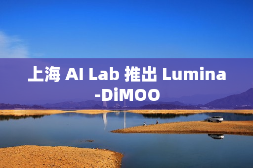 上海 AI Lab 推出 Lumina-DiMOO 上海 AI Lab 推出 Lumina-DiMOO