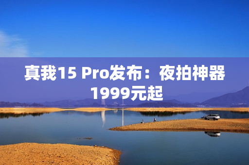 真我15 Pro发布：夜拍神器 1999元起