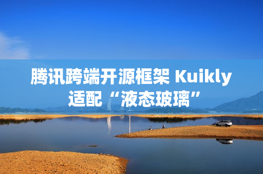 腾讯跨端开源框架 Kuikly 适配“液态玻璃”