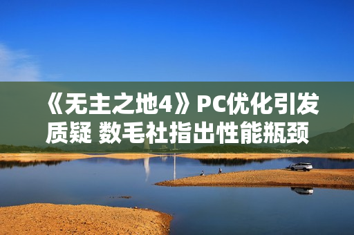《无主之地4》PC优化引发质疑 数毛社指出性能瓶颈! 《无主之地4》PC优化引发质疑 数毛社指出性能瓶颈!
