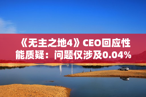 《无主之地4》CEO回应性能质疑:问题仅涉及0.04%玩家! 《无主之地4》CEO回应性能质疑:问题仅涉及0.04%玩家!